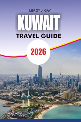KUWAIT Travel Guide 2026: Your Ultimate Kuwait Travel Companion Complete Itineraries Family-Friendly Activities and Safety Tips 2026