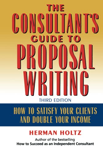 The Consultant's Guide to Proprosal Writing: How to Satisfy Your Clients and Double Your Income