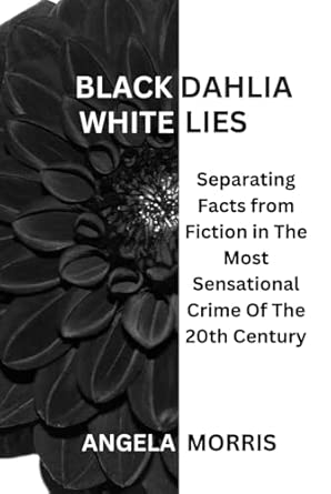 BLACK DAHLIA WHITE LIES: Separating Facts from Fiction in The Most