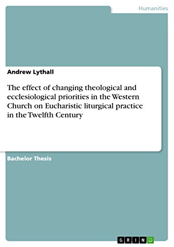 The effect of changing theological and ecclesiological priorities in the Western Church on Eucharistic liturgical practice in the Twelfth Century