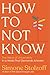 How to Not Know: The Value of Uncertainty in a World that Demands Answers