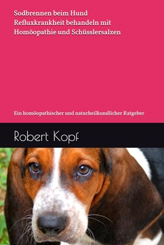 Sodbrennen beim Hund - Refluxkrankheit behandeln mit Homöopathie und Schüsslersalzen: Ein homöopathischer und naturheilkundlicher Ratgeber