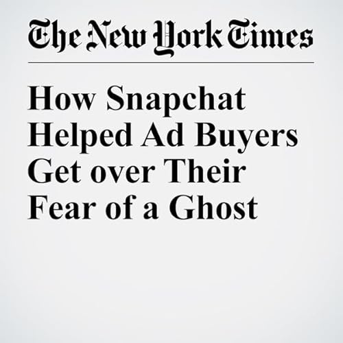 How Snapchat Helped Ad Buyers Get over Their Fear of a Ghost cover art