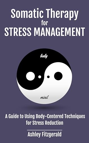 SOMATIC THERAPY FOR STRESS MANAGEMENT. A Guide to Using Body-Centered Techniques for Stress Reduction: Understanding and Applying Somatic Practices for ... of Healing and Growth) (English Edition)