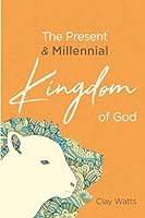 The Present and Millennial Kingdom of God: An End Times Worldview 1088702414 Book Cover