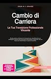 Cambio di Carriera: La Tua Transizione Professionale Vincente: Guida pratica al bilancio di competenze, riqualificazione e strategia di ricerca del lavoro ... sul networking e il piano di carriera.