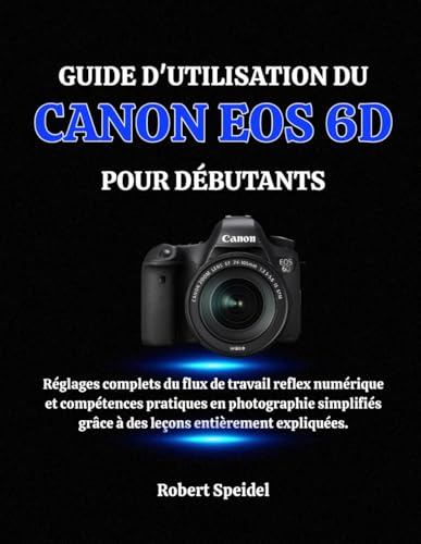 Canon EOS 6D pour débutants : le guide d'utilisation photo complet et pratique