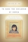 To Save the Children of Korea: The Cold War Origins of International Adoption (Asian America)