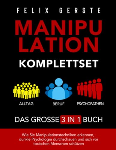 Manipulation Komplettset – Das große 3 in 1 Buch: Alltag, Beruf & Psychopathen – Wie Sie Manipulationstechniken erkennen, dunkle Psychologie durchschauen und sich vor toxischen Menschen schützen