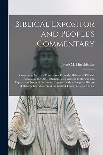 Biblical Expositor and People's Commentary [microform]: Containing Accurate Translations From the Hebrew of Difficult Passages of the Old Testament, ... Same: Together With a Complete History Of...