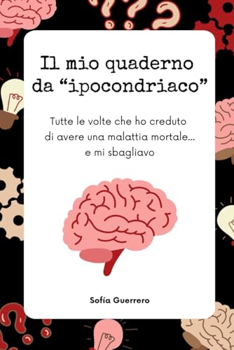 Il mio quaderno da “ipocondriaco”: Tutte le volte che ho creduto di avere una malattia mortale... e mi sbagliavo
