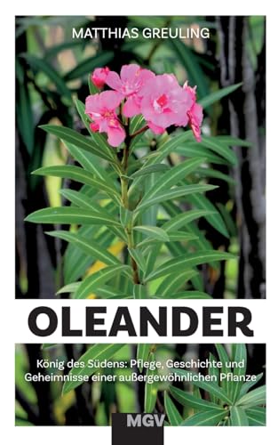 Oleander - König des Südens: Pflege, Geheimnisse und Geschichte einer außergewöhnlichen Pflanze