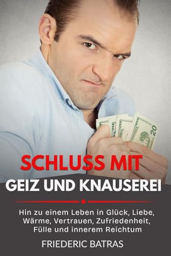 Schluss mit Geiz und Knauserei: Hin zu einem Leben in Glück, Liebe, Wärme, Vertrauen, Zufriedenheit, Fülle und innerem Reichtum