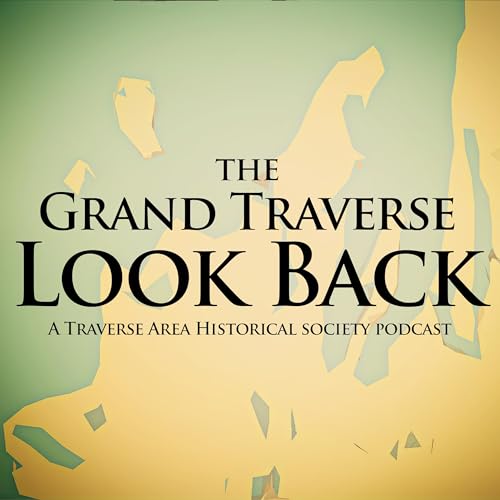 The Grand Traverse Look Back Podcast Por Traverse Area Historical Society arte de portada