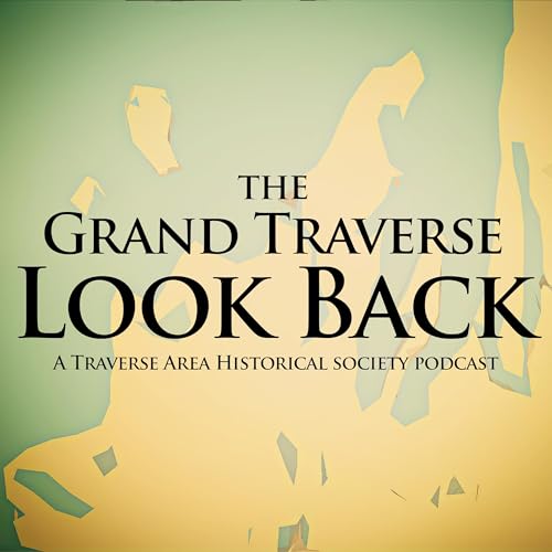 The Grand Traverse Look Back Podcast By Traverse Area Historical Society cover art