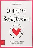 10 Minuten für die Selbstliebe: Mit dem 4-Wochen-Programm zu einem stärkeren Ich