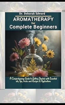 Paperback Aromatherapy for Complete Beginners: A Comprehensive Guide to Getting Started with Essential oils, Tips, Tricks and Recipes & Applications Book