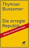 Die erregte Republik: Wutbürger und die Macht der Medien