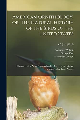 American Ornithology, or, The Natural History of the Birds of the United States: Illustrated With Plates Engraved and Colored From Original Drawings Taken From Nature; v.5 [c.1] (1812)