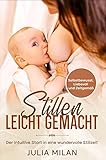  Stillen leicht gemacht: Der intuitive Start in eine wundervolle Stillzeit. Selbstbewusst, Liebevoll und Zeitgemäß
