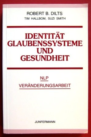 Identität, Glaubenssysteme und Gesundheit. Höhere Ebenen der NLP-Veränderungsarbeit