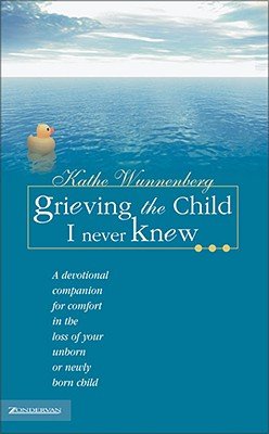 Grieving the Child I Never Knew: A Devotional for Comfort in the Loss of Your Unborn or Newly Born Child