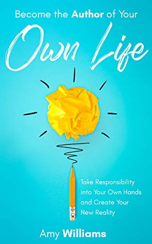 Amazon Com Become The Author Of Your Own Life Take Responsibility Into Your Own Hands And Create Your New Reality Ebook Williams Amy Kindle Store