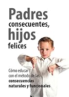 Padres Consecuentes, hijos felices: Cómo educar con el método educativo de las consecuencias naturales y funcionales 8496947270 Book Cover
