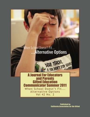 A Journal For Educators And Parents Gifted Education Communicator Summer 2011: When School Doesn't Fit...Alternative Options: Volume 42