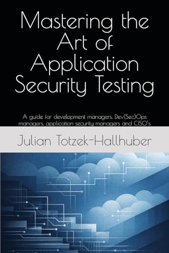 Mastering the Art of Application Security Testing: A guide for development managers, Dev(Sec)Ops managers, application security managers and CISO’s