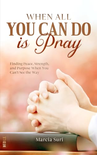 When All You Can do Is Pray: Finding Peace, Strength,
