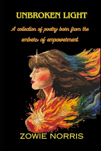 Unbroken Light: A Collection Of Poems Born From The Embers Of Empowerment.