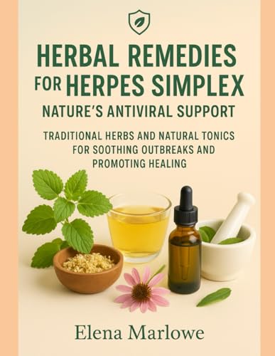 HERBAL REMEDIES FOR HERPES SIMPLEX: NATURE’S ANTIVIRAL SUPPORT: TRADITIONAL HERBS AND NATURAL TONICS FOR SOOTHING OUTBREAKS AND PROMOTING HEALING