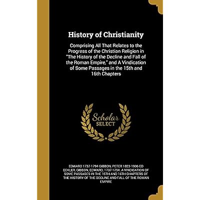 History of Christianity: Comprising All That Relates to the Progress of the Christian Religion in The History of the Decline and Fall of the Roman ... Some Passages in the 15th and 16th Chapters