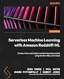 Serverless Machine Learning with Amazon Redshift ML: Create, train, and deploy machine learning...
