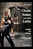 Chaos, Folter und wahre Liebe: Amelie im College (Teil 23), Erotik Roman - Amelie Wild 