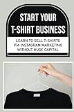 Start Your T-Shirt Business: Learn To Sell T-Shirts Via Instagram Marketing Without Huge Capital (New Edition)