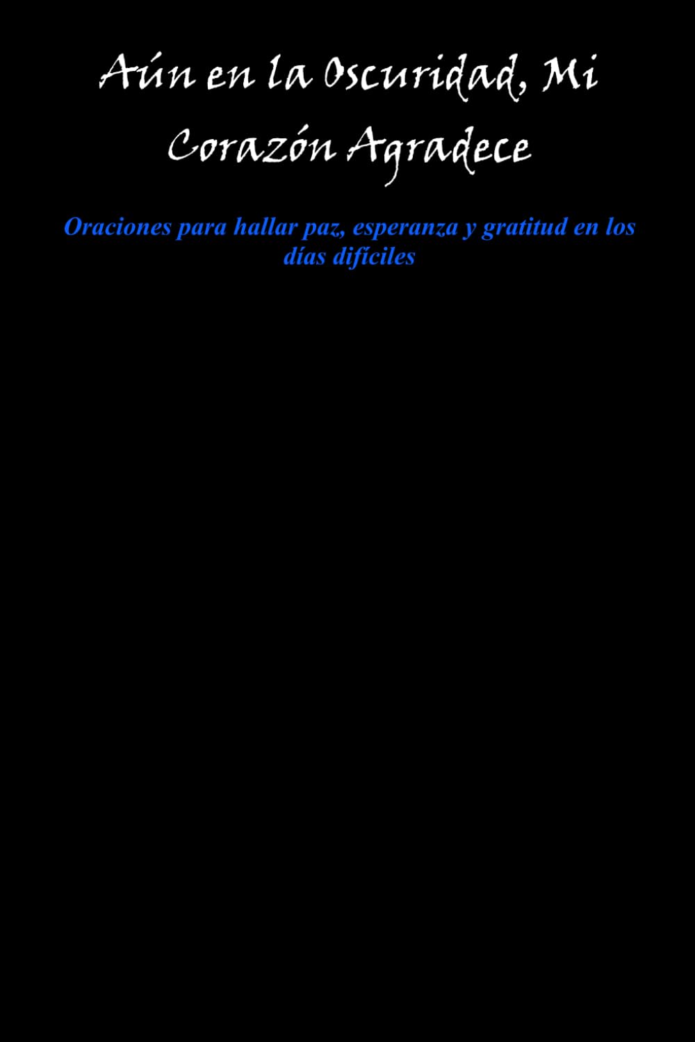 Aún en la Oscuridad, Mi Corazón Agradece: Oraciones para hallar paz, esperanza y gratitud en los días difíciles