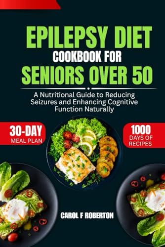Epilepsy Diet Cookbook For Seniors Over 50: A Nutritional Guide to Reducing Seizures and Enhancing Cognitive Function Naturally
