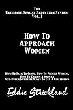 How To Approach Women: The Ultimate Sexual Seduction System. How To Talk To Girls, How To Pickup Women, How To Charm A Woman And Other Surefire Ways To Get A Girlfriend