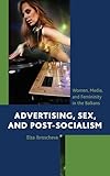 Advertising, Sex, and Post-Socialism: Women, Media, and Femininity in the Balkans