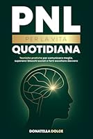 PNL PER LA VITA QUOTIDIANA: tecniche pratiche per comunicare meglio, superare i blocchi sociali, e farti ascoltare davvero B0G2XTCF1J Book Cover