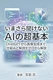 いまさら聞けないAIの超基本: ChatGPTから画像生成まで、仕組みと活用法をゼロから解説