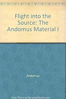 Flight into the Source: The Andomus Material I 0962573809 Book Cover