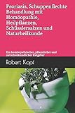  Psoriasis, Schuppenflechte - Behandlung mit Homöopathie, Heilpflanzen, Schüsslersalzen und Naturheilkunde: Ein homöopathischer, pflanzlicher und naturheilkundlicher Ratgeber