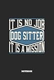  Dog Sitter Notebook - It Is No Job, It Is A Mission: Graph Paper Composition Notebook to Take Notes at Work. Grid, Squared, Quad Ruled. Bullet Point Diary, To-Do-List or Journal For Men and Women.
