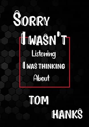 Sorry I Wasn t Listening I Was Thinking About Tom Hanks Tom Hanks Lined Notebook Great Gift Idea For Tom Hanks Fans 7x10 Inches 110 College Ruled ... Idea For Kids Girls Teens Students Adults
