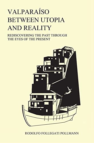 Valparaíso between utopia and reality:: Rediscovering the past through the eyes of the present (English Edition)