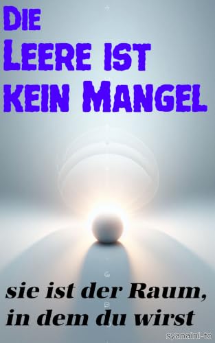 Die Leere ist kein Mangel : sie ist der Raum, in dem du wirst