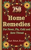 250 Ancient and Homemade Natural Remedies.Safe and Effective Treatments for Fever,Cough, Cold,Sore Throat,Flu,and More-From Infants to the ... Recipes for Natural Homemade Bouillon Cubes